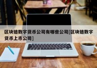 区块链数字货币公司有哪些公司[区块链数字货币上市公司]