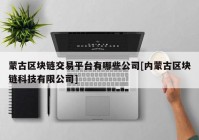 蒙古区块链交易平台有哪些公司[内蒙古区块链科技有限公司]