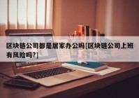 区块链公司都是居家办公吗[区块链公司上班有风险吗?]