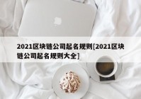 2021区块链公司起名规则[2021区块链公司起名规则大全]