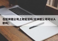 在区块链公司上班犯法吗[区块链公司可以入职吗]