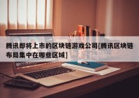 腾讯即将上市的区块链游戏公司[腾讯区块链布局集中在哪些区域]