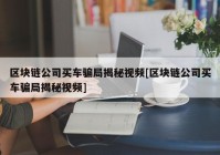 区块链公司买车骗局揭秘视频[区块链公司买车骗局揭秘视频]