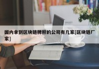 国内拿到区块链牌照的公司有几家[区块链厂家]