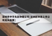 深圳市中字头区块链公司[深圳区块链上市公司龙头股票]