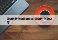 区块链初创公司space[区块链 创业公司]