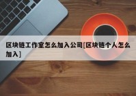 区块链工作室怎么加入公司[区块链个人怎么加入]