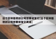 这个区块链初创公司想要修复它[这个区块链初创公司想要修复它英语]