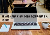 区块链公司员工培训心得体会[区块链技术人员培训]