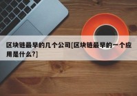 区块链最早的几个公司[区块链最早的一个应用是什么?]