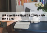 区块链技术服务公司名称取名[区块链公司取什么名字好]