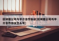 区块链公司与中介合作协议[区块链公司与中介合作协议怎么写]