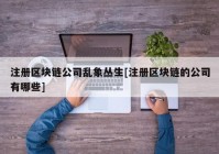 注册区块链公司乱象丛生[注册区块链的公司有哪些]