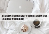 区块链供应链金融公司有哪些[区块链供应链金融公司有哪些类型]