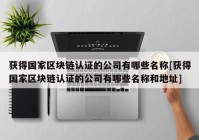 获得国家区块链认证的公司有哪些名称[获得国家区块链认证的公司有哪些名称和地址]