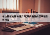 单价最低的区块链公司[单价最低的区块链公司排名]