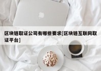 区块链取证公司有哪些要求[区块链互联网取证平台]