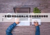 一家做区块链的视频公司[区块链视频有哪些]