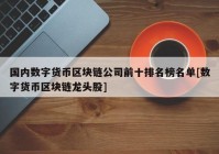 国内数字货币区块链公司前十排名榜名单[数字货币区块链龙头股]