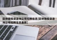 区块链投资咨询公司招聘信息[区块链投资咨询公司招聘信息最新]