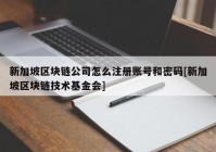 新加坡区块链公司怎么注册账号和密码[新加坡区块链技术基金会]