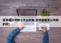 区块链公司哪个平台好做[区块链哪家公司做的好]