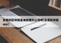 百度的区块链是谁创建的公司啊[百度区块链app]