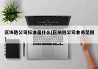 区块链公司标准是什么[区块链公司业务范围]