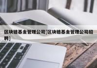 区块链基金管理公司[区块链基金管理公司招聘]