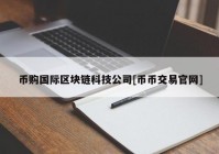 币购国际区块链科技公司[币币交易官网]