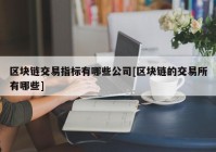 区块链交易指标有哪些公司[区块链的交易所有哪些]