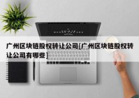 广州区块链股权转让公司[广州区块链股权转让公司有哪些]