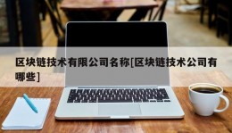 区块链技术有限公司名称[区块链技术公司有哪些]