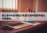 新三板中的区块链公司[新三板中的区块链公司有哪些]